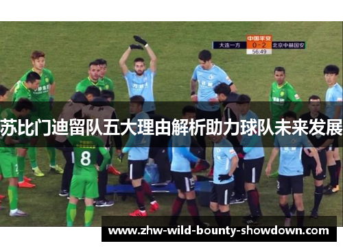 苏比门迪留队五大理由解析助力球队未来发展 苏比门迪留队五大理由解析助力球队未来发展