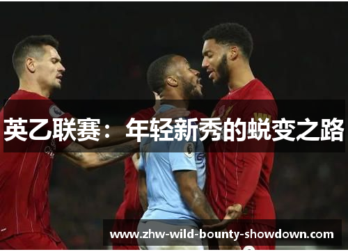 英乙联赛:年轻新秀的蜕变之路 英乙联赛:年轻新秀的蜕变之路