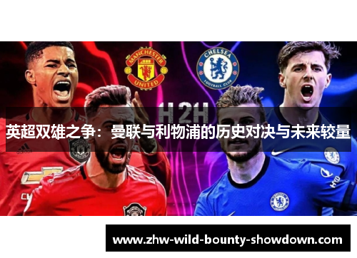 英超双雄之争:曼联与利物浦的历史对决与未来较量 英超双雄之争:曼联与利物浦的历史对决与未来较量