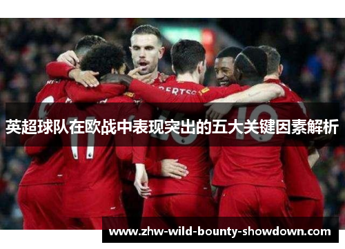 英超球队在欧战中表现突出的五大关键因素解析 英超球队在欧战中表现突出的五大关键因素解析