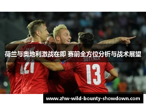 荷兰与奥地利激战在即 赛前全方位分析与战术展望 荷兰与奥地利激战在即 赛前全方位分析与战术展望