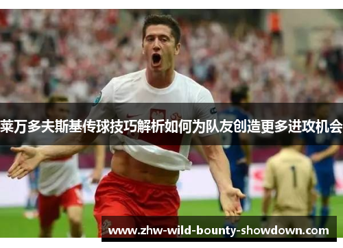 莱万多夫斯基传球技巧解析如何为队友创造更多进攻机会