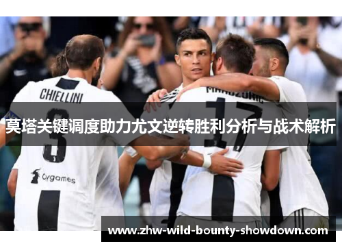 莫塔关键调度助力尤文逆转胜利分析与战术解析 莫塔关键调度助力尤文逆转胜利分析与战术解析