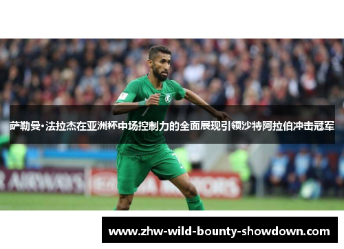 萨勒曼·法拉杰在亚洲杯中场控制力的全面展现引领沙特阿拉伯冲击冠军 萨勒曼·法拉杰在亚洲杯中场控制力的全面展现引领沙特阿拉伯冲击冠军