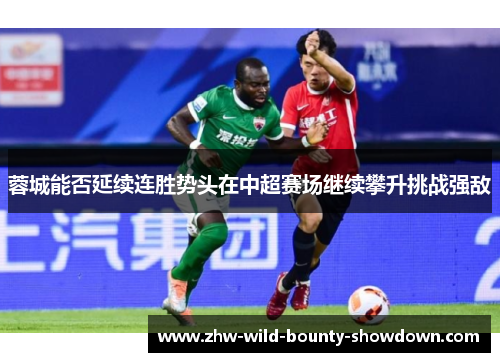 蓉城能否延续连胜势头在中超赛场继续攀升挑战强敌 蓉城能否延续连胜势头在中超赛场继续攀升挑战强敌