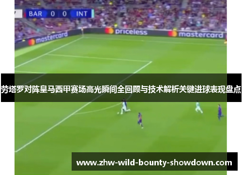 劳塔罗对阵皇马西甲赛场高光瞬间全回顾与技术解析关键进球表现盘点