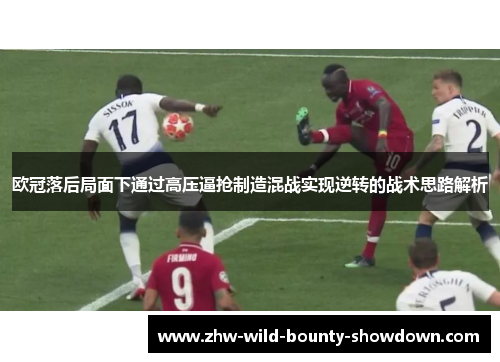 欧冠落后局面下通过高压逼抢制造混战实现逆转的战术思路解析