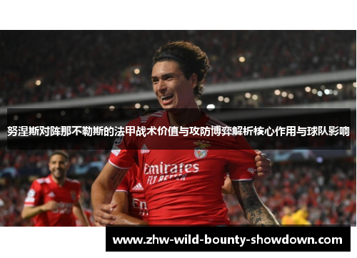 努涅斯对阵那不勒斯的法甲战术价值与攻防博弈解析核心作用与球队影响 努涅斯对阵那不勒斯的法甲战术价值与攻防博弈解析核心作用与球队影响