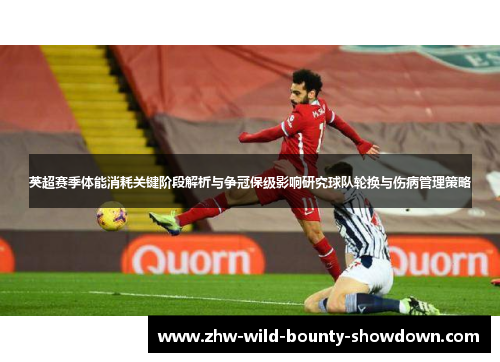 英超赛季体能消耗关键阶段解析与争冠保级影响研究球队轮换与伤病管理策略 英超赛季体能消耗关键阶段解析与争冠保级影响研究球队轮换与伤病管理策略