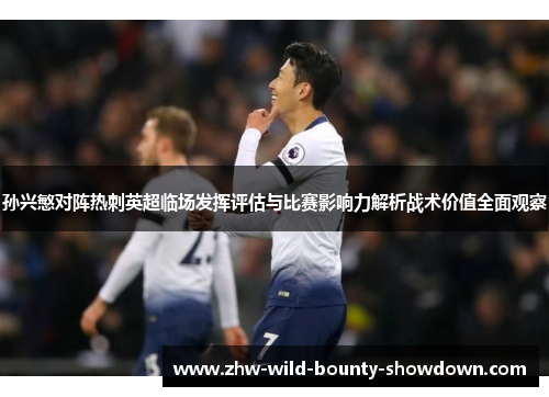 孙兴慜对阵热刺英超临场发挥评估与比赛影响力解析战术价值全面观察 孙兴慜对阵热刺英超临场发挥评估与比赛影响力解析战术价值全面观察