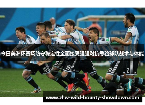 今日美洲杯赛场防守稳定性全面接受强强对抗考验球队战术与体能