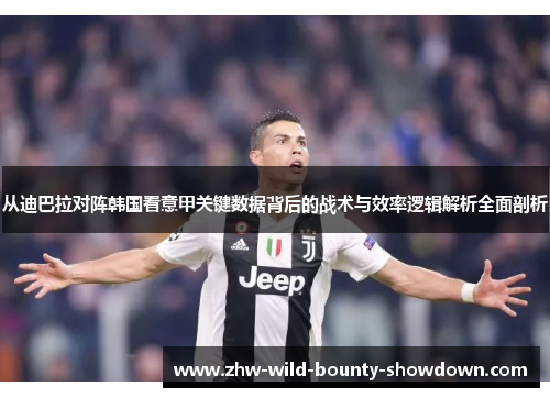 从迪巴拉对阵韩国看意甲关键数据背后的战术与效率逻辑解析全面剖析