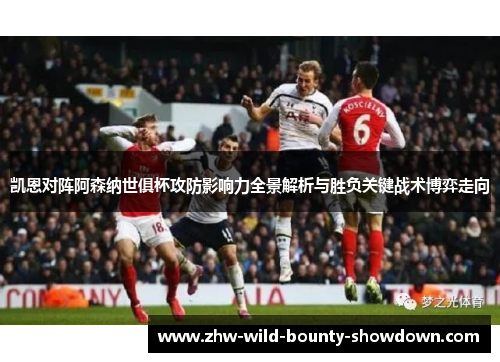 凯恩对阵阿森纳世俱杯攻防影响力全景解析与胜负关键战术博弈走向