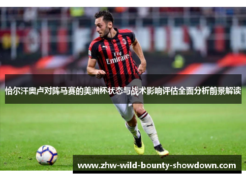 恰尔汗奥卢对阵马赛的美洲杯状态与战术影响评估全面分析前景解读