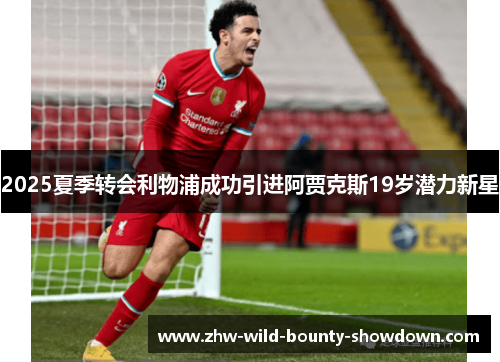 2025夏季转会利物浦成功引进阿贾克斯19岁潜力新星