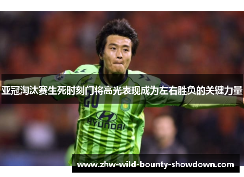 亚冠淘汰赛生死时刻门将高光表现成为左右胜负的关键力量