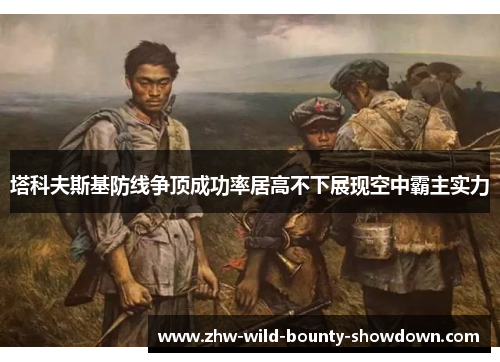 塔科夫斯基防线争顶成功率居高不下展现空中霸主实力