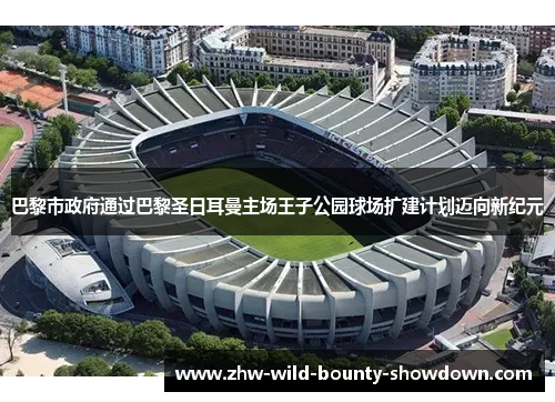 巴黎市政府通过巴黎圣日耳曼主场王子公园球场扩建计划迈向新纪元