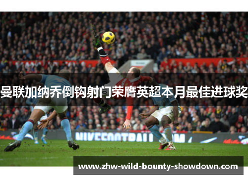 曼联加纳乔倒钩射门荣膺英超本月最佳进球奖