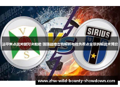 法甲焦点战关键对决前瞻 强强碰撞走势解析与胜负看点全景拆解战术博弈 法甲焦点战关键对决前瞻 强强碰撞走势解析与胜负看点全景拆解战术博弈