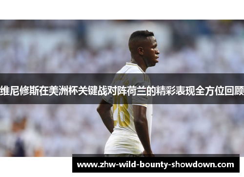 维尼修斯在美洲杯关键战对阵荷兰的精彩表现全方位回顾 维尼修斯在美洲杯关键战对阵荷兰的精彩表现全方位回顾