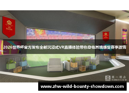 2026世界杯官方发布全新沉浸式VR直播体验带你身临其境感受赛事激情 2026世界杯官方发布全新沉浸式VR直播体验带你身临其境感受赛事激情