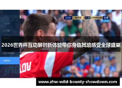 2026世界杯互动屏创新体验带你身临其境感受全球盛宴 2026世界杯互动屏创新体验带你身临其境感受全球盛宴