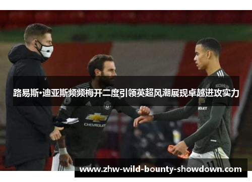 路易斯·迪亚斯频频梅开二度引领英超风潮展现卓越进攻实力