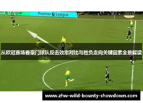 从欧冠赛场看豪门球队反击效率对比与胜负走向关键因素全景解读