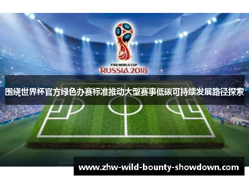 围绕世界杯官方绿色办赛标准推动大型赛事低碳可持续发展路径探索