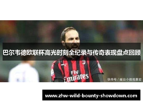 巴尔韦德欧联杯高光时刻全纪录与传奇表现盘点回顾 巴尔韦德欧联杯高光时刻全纪录与传奇表现盘点回顾