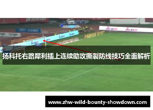 扬科托右路犀利插上连续助攻撕裂防线技巧全面解析 扬科托右路犀利插上连续助攻撕裂防线技巧全面解析