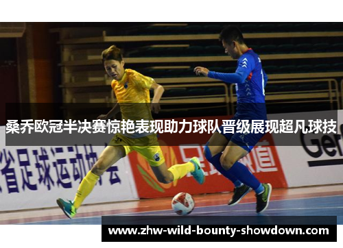 桑乔欧冠半决赛惊艳表现助力球队晋级展现超凡球技