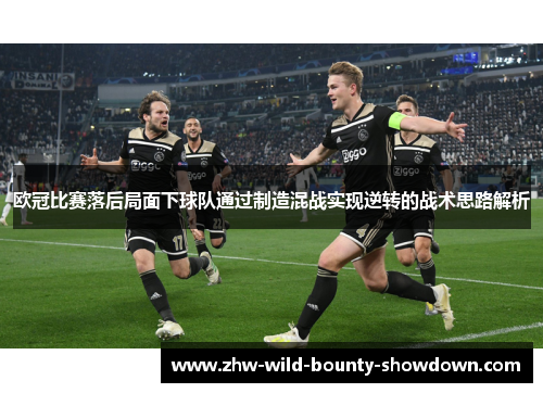 欧冠比赛落后局面下球队通过制造混战实现逆转的战术思路解析